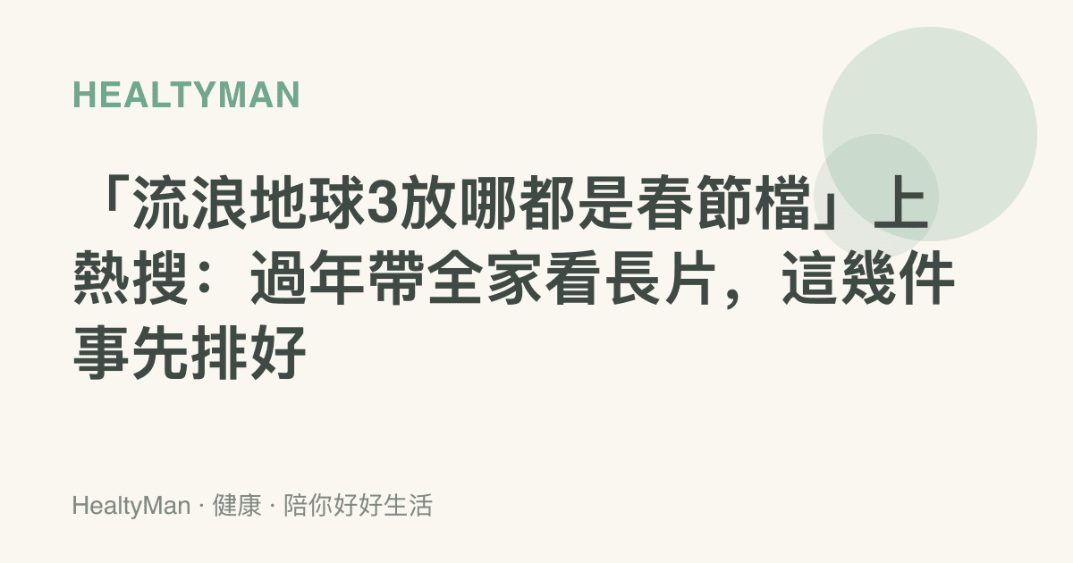 「流浪地球3放哪都是春節檔」上熱搜：過年帶全家看長片，這幾件事先排好