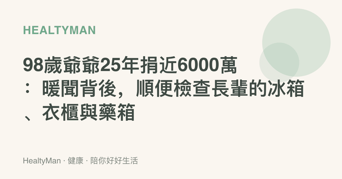98歲爺爺25年捐近6000萬：暖聞背後，順便檢查長輩的冰箱、衣櫃與藥箱
