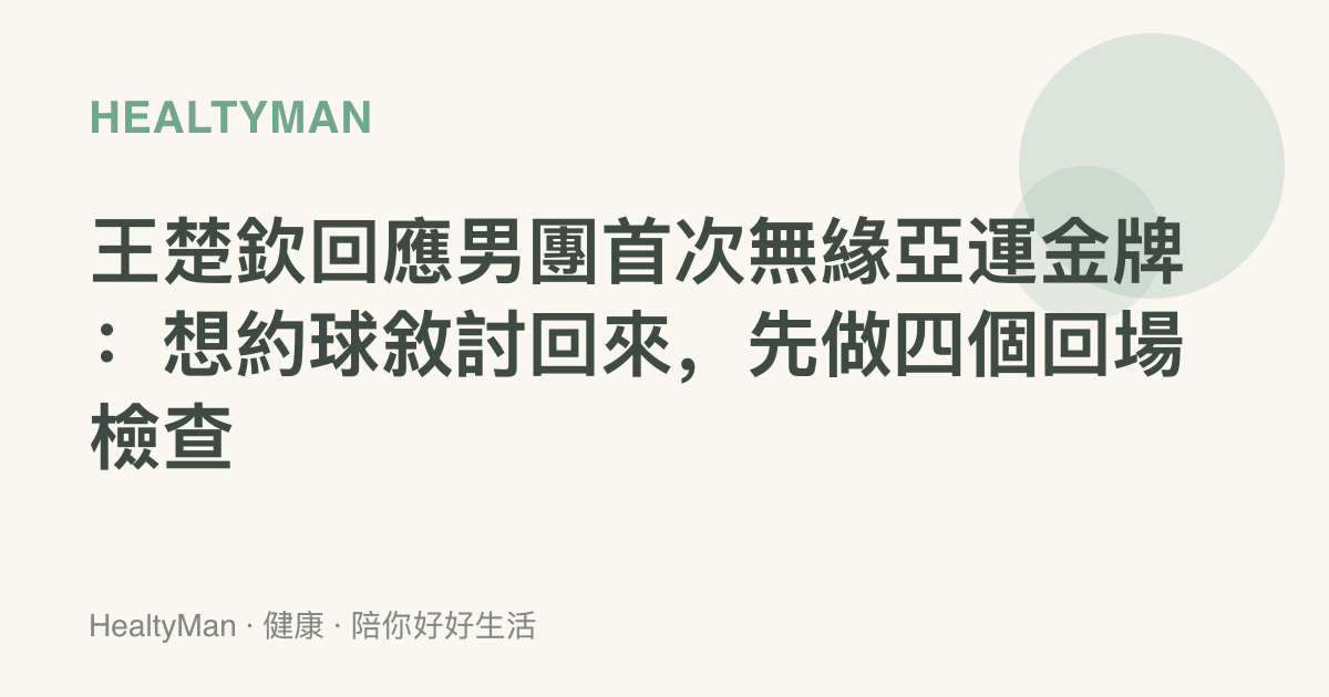 王楚欽回應男團首次無緣亞運金牌：想約球敘討回來，先做四個回場檢查
