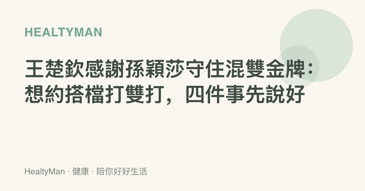 王楚欽感謝孫穎莎守住混雙金牌：想約搭檔打雙打，四件事先說好