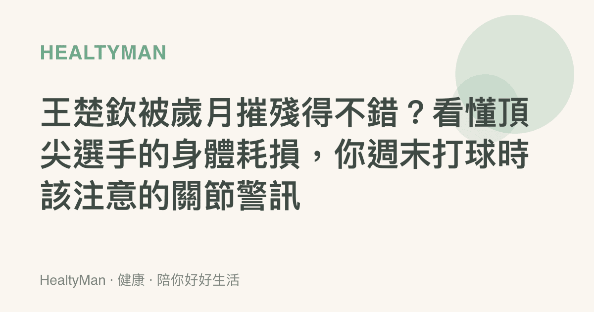 王楚欽被歲月摧殘得不錯？看懂頂尖選手的身體耗損，你週末打球時該注意的關節警訊
