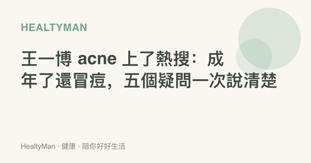 王一博 acne 上了熱搜：成年了還冒痘，五個疑問一次說清楚