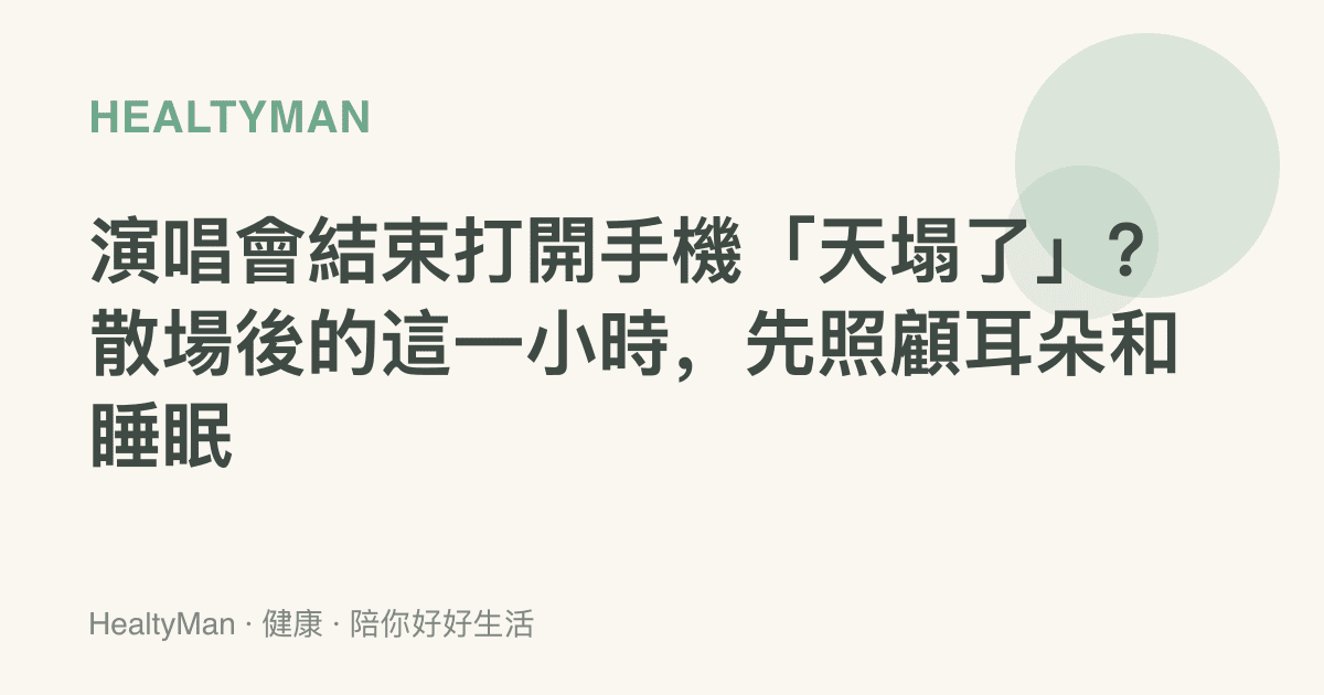 演唱會結束打開手機「天塌了」？散場後的這一小時，先照顧耳朵和睡眠