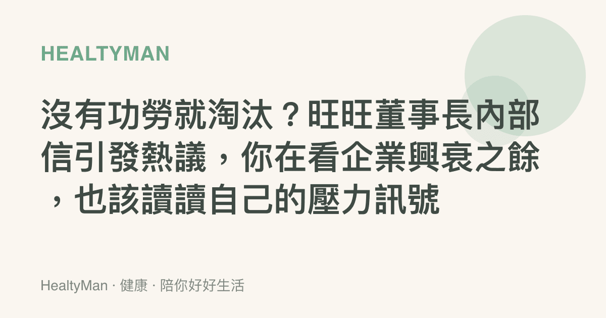 沒有功勞就淘汰？旺旺董事長內部信引發熱議，你在看企業興衰之餘，也該讀讀自己的壓力訊號