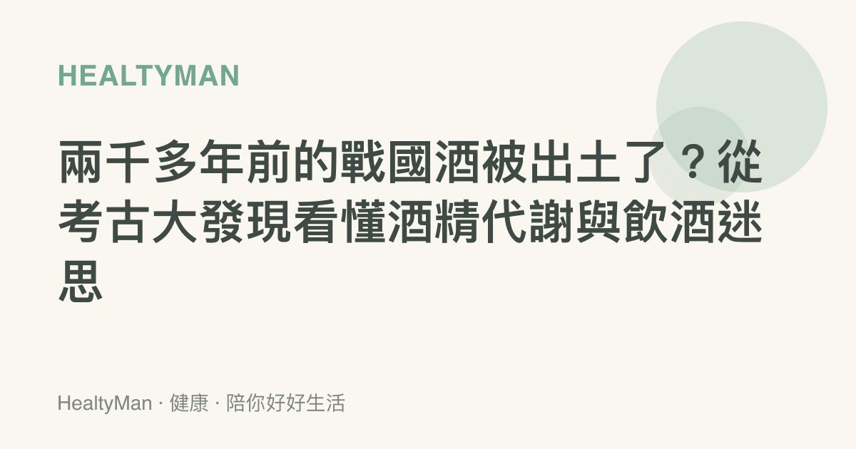 兩千多年前的戰國酒被出土了？從考古大發現看懂酒精代謝與飲酒迷思