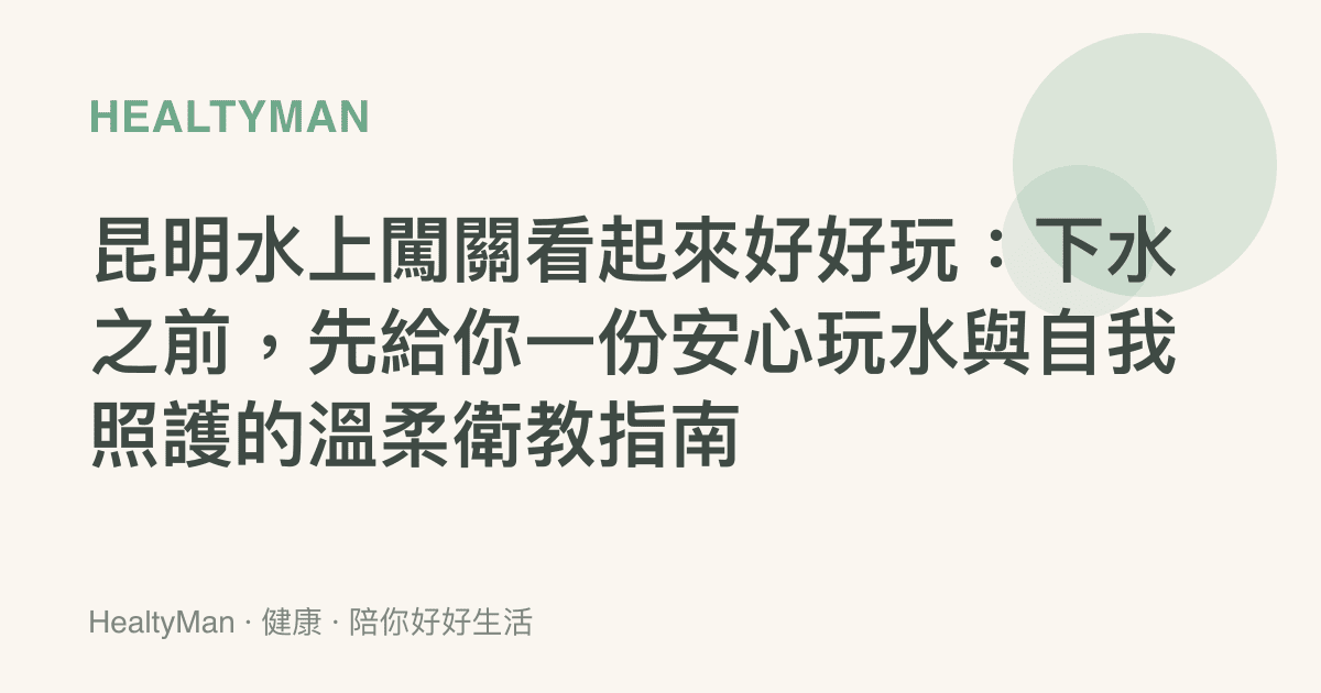 昆明水上闖關看起來好好玩：下水之前，先給你一份安心玩水與自我照護的溫柔衛教指南