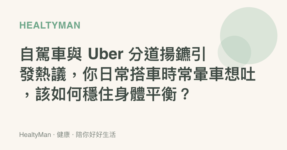 自駕車與 Uber 分道揚鑣引發熱議，你日常搭車時常暈車想吐，該如何穩住身體平衡？