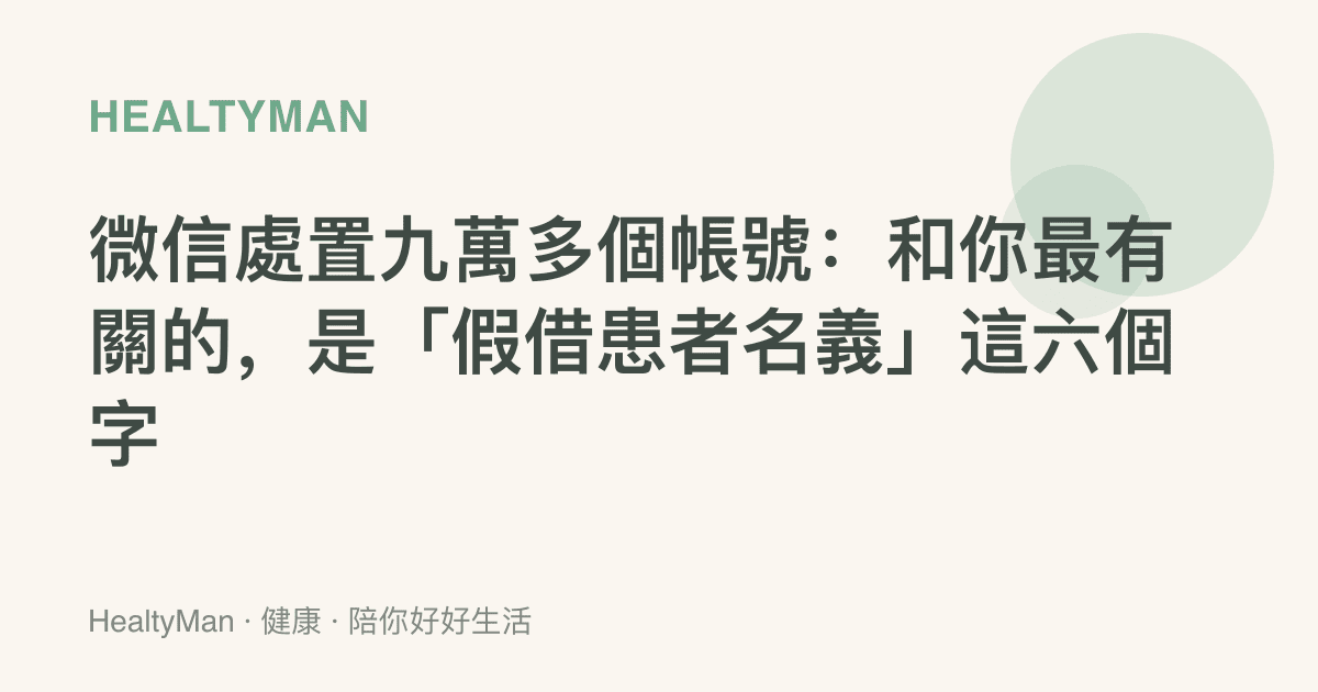 微信處置九萬多個帳號：和你最有關的，是「假借患者名義」這六個字