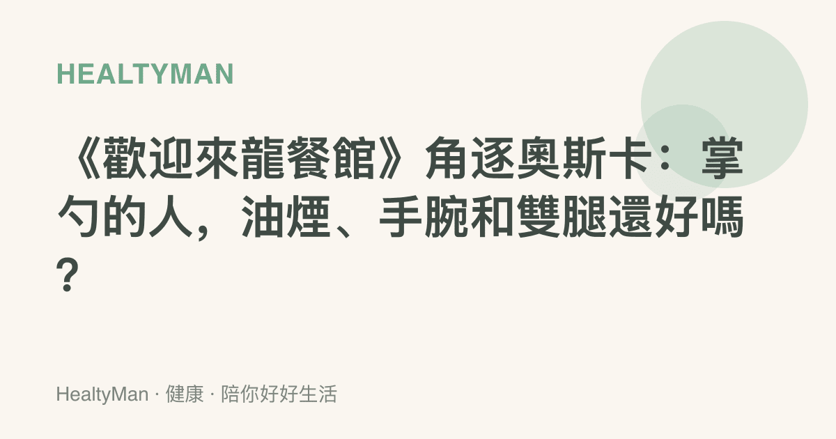 《歡迎來龍餐館》角逐奧斯卡：掌勺的人，油煙、手腕和雙腿還好嗎？