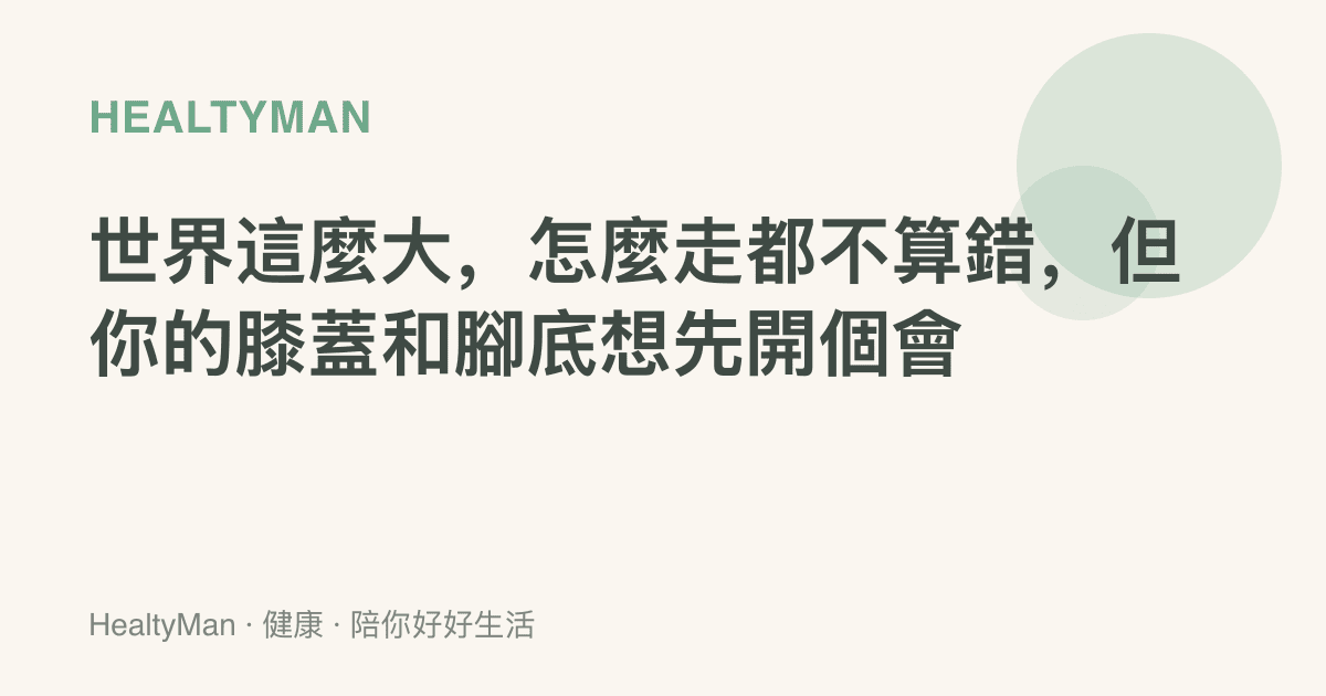 世界這麼大，怎麼走都不算錯，但你的膝蓋和腳底想先開個會