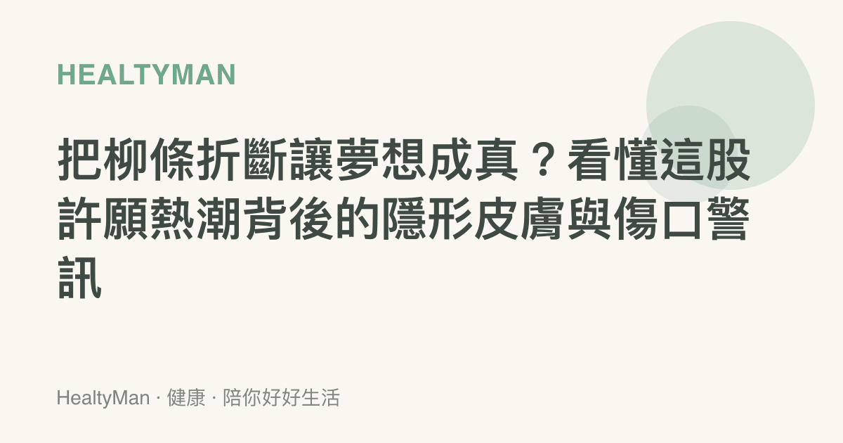 把柳條折斷讓夢想成真？看懂這股許願熱潮背後的隱形皮膚與傷口警訊