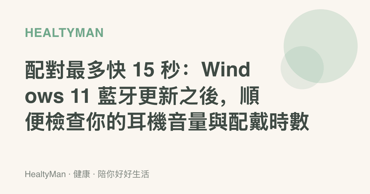 配對最多快 15 秒：Windows 11 藍牙更新之後，順便檢查你的耳機音量與配戴時數