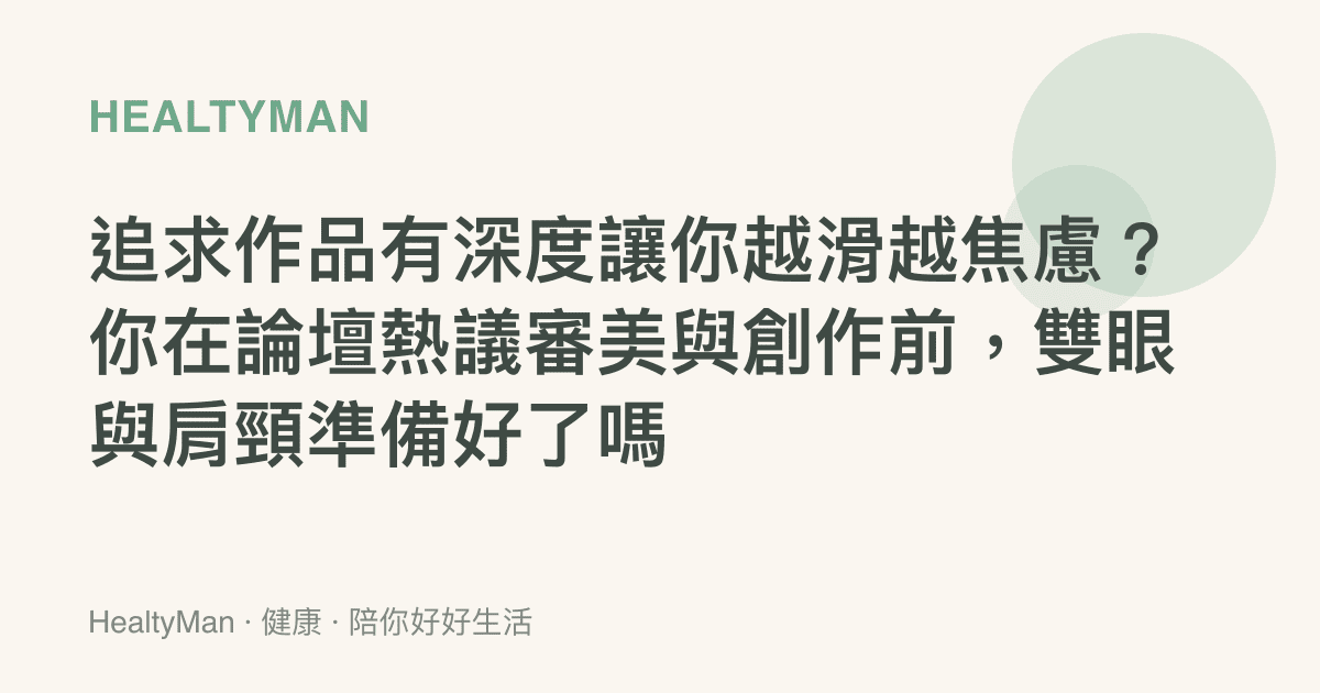 追求作品有深度讓你越滑越焦慮？你在論壇熱議審美與創作前，雙眼與肩頸準備好了嗎