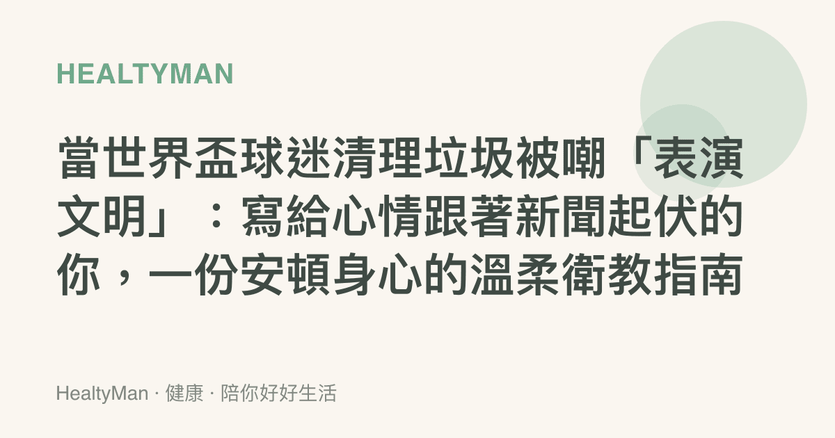 當世界盃球迷清理垃圾被嘲「表演文明」：寫給心情跟著新聞起伏的你，一份安頓身心的溫柔衛教指南