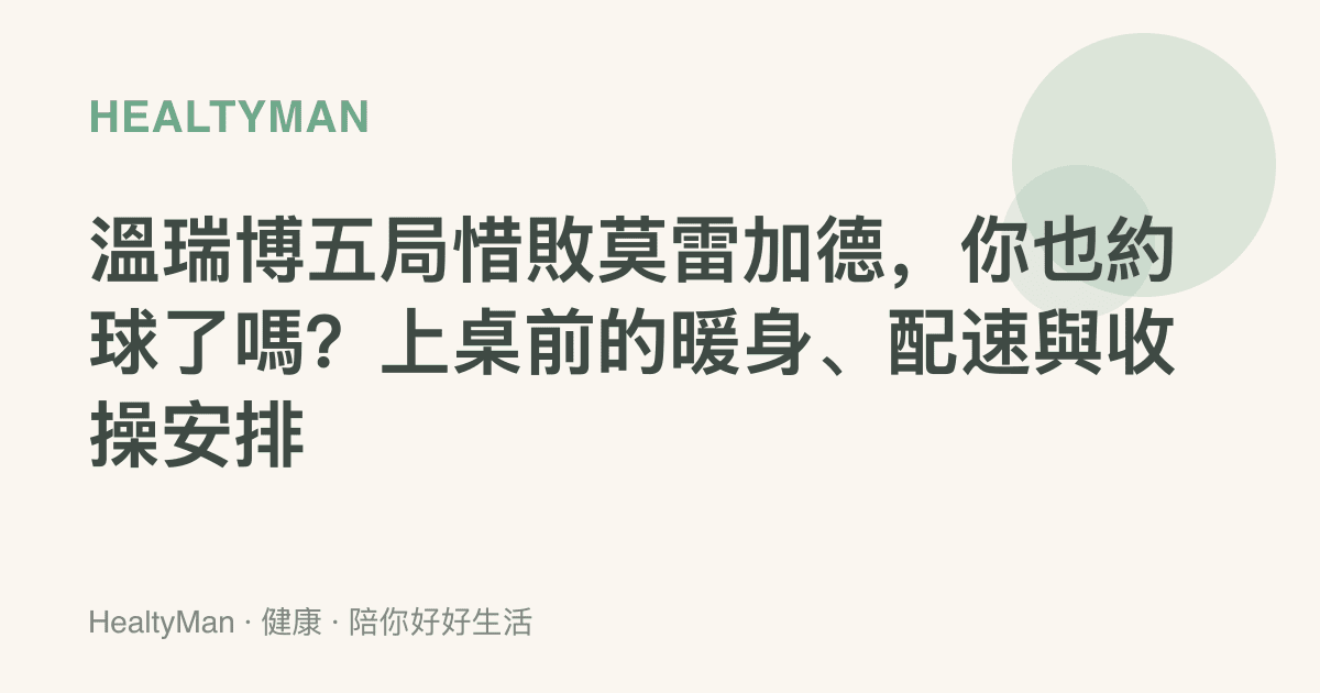 溫瑞博五局惜敗莫雷加德，你也約球了嗎？上桌前的暖身、配速與收操安排
