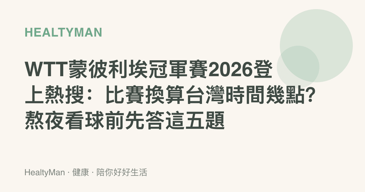 WTT蒙彼利埃冠軍賽2026登上熱搜：比賽換算臺灣時間幾點？熬夜看球前先答這五題