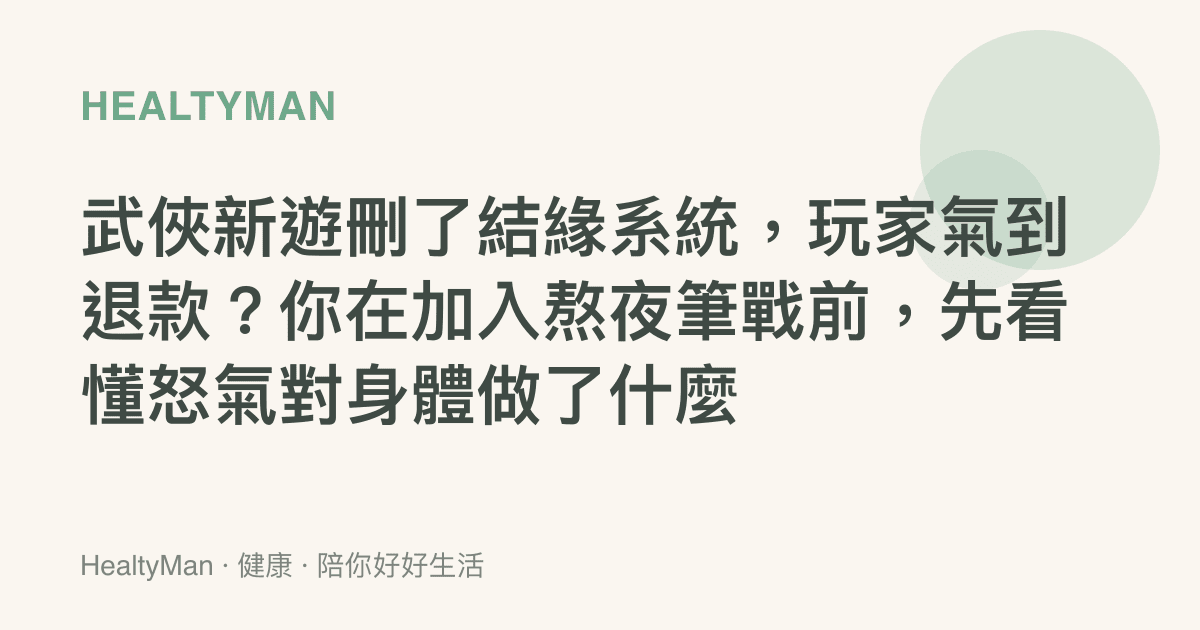 武俠新遊刪了結緣系統，玩家氣到退款？你在加入熬夜筆戰前，先看懂怒氣對身體做了什麼