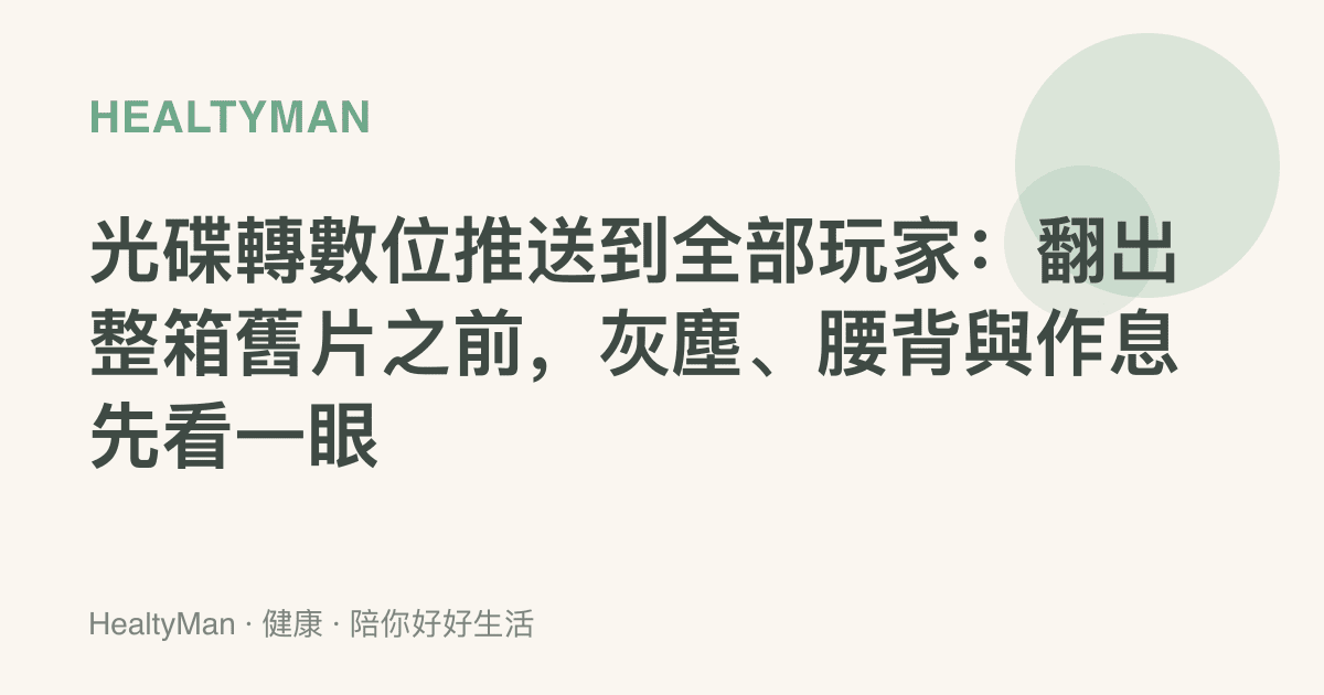 光碟轉數位推送到全部玩家：翻出整箱舊片之前，灰塵、腰背與作息先看一眼