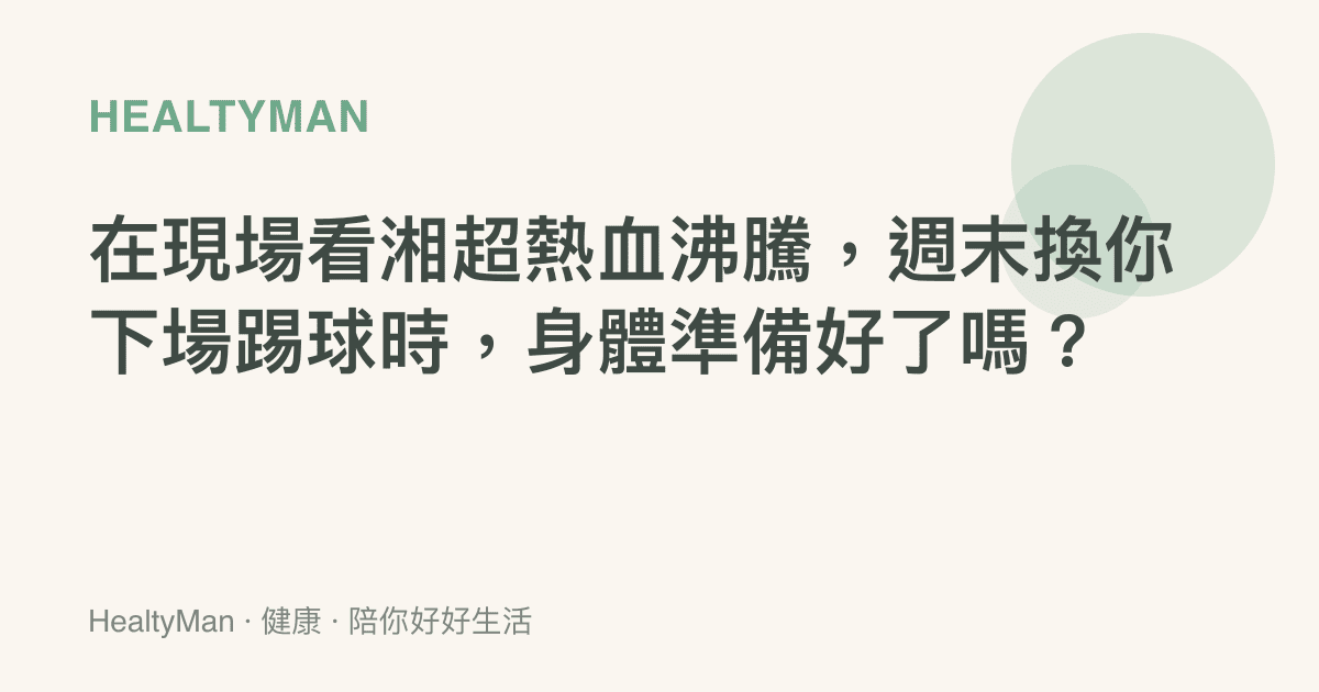 在現場看湘超熱血沸騰，週末換你下場踢球時，身體準備好了嗎？