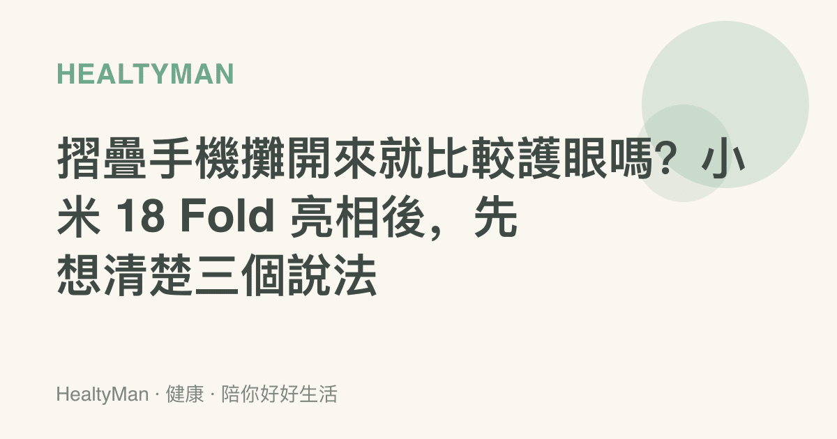 摺疊手機攤開來就比較護眼嗎？小米 18 Fold 亮相後，先想清楚三個說法