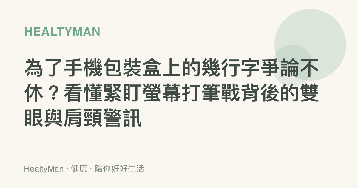 為了手機包裝盒上的幾行字爭論不休？看懂緊盯螢幕打筆戰背後的雙眼與肩頸警訊