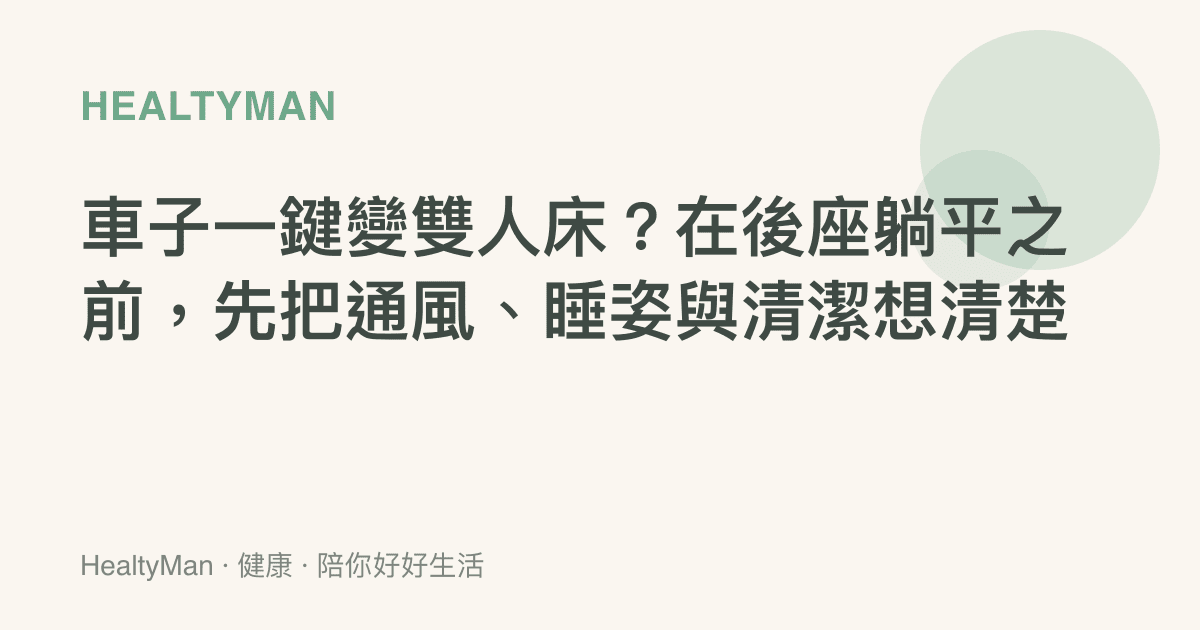 車子一鍵變雙人牀？在後座躺平之前，先把通風、睡姿與清潔想清楚
