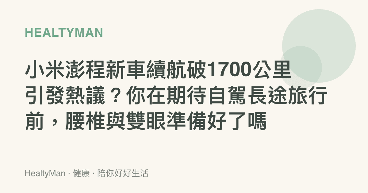 小米澎程新車續航破1700公裏引發熱議？你在期待自駕長途旅行前，腰椎與雙眼準備好了嗎