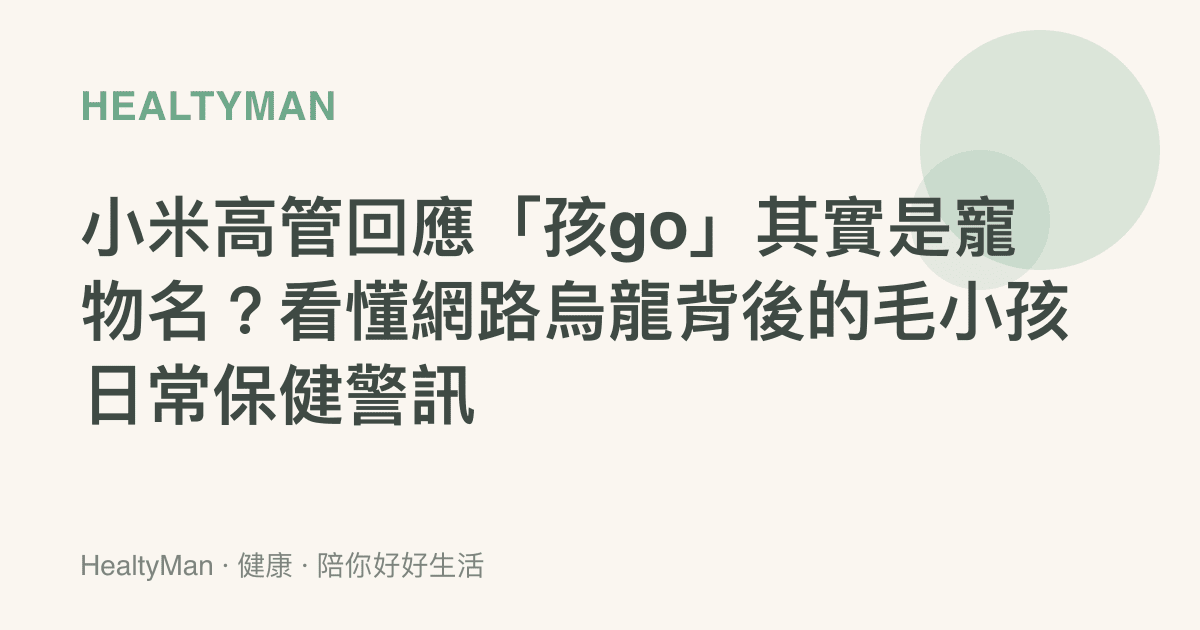 小米高管回應「孩go」其實是寵物名？看懂網路烏龍背後的毛小孩日常保健警訊