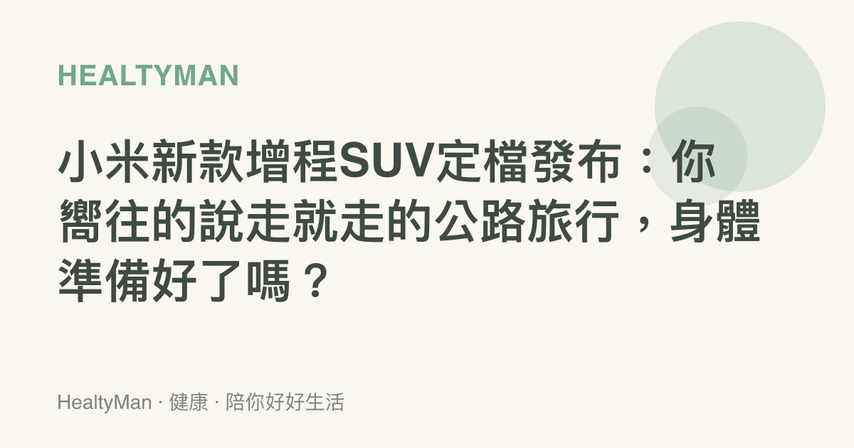 小米新款增程SUV定檔發布：你嚮往的說走就走的公路旅行，身體準備好了嗎？