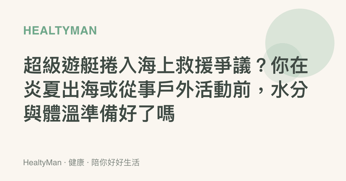 超級遊艇捲入海上救援爭議？你在炎夏出海或從事戶外活動前，水分與體溫準備好了嗎