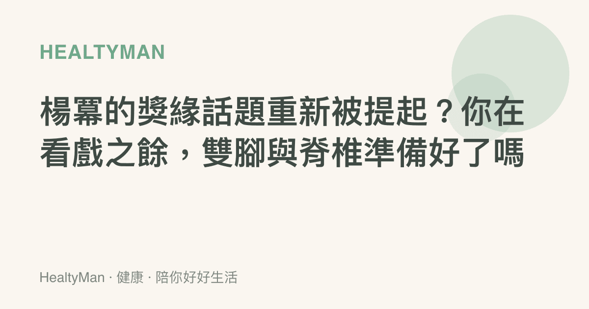 楊冪的獎緣話題重新被提起？你在看戲之餘，雙腳與脊椎準備好了嗎