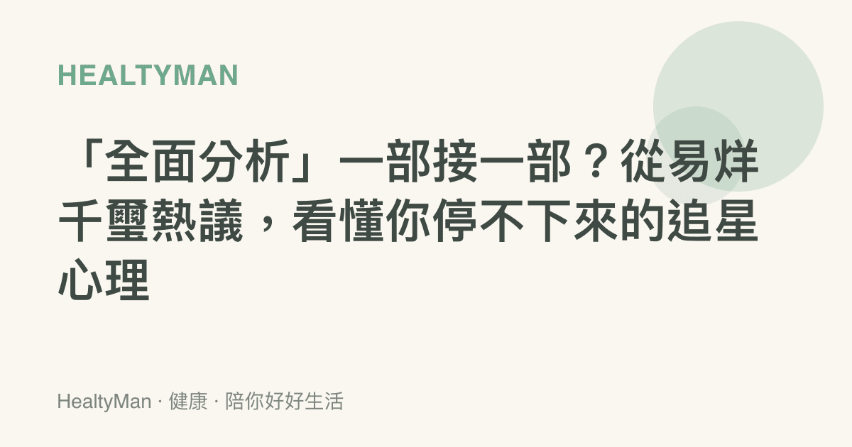 「全面分析」一部接一部？從易烊千璽熱議，看懂你停不下來的追星心理