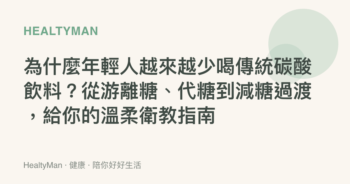 為什麼年輕人越來越少喝傳統碳酸飲料？從遊離糖、代糖到減糖過渡，給你的溫柔衛教指南
