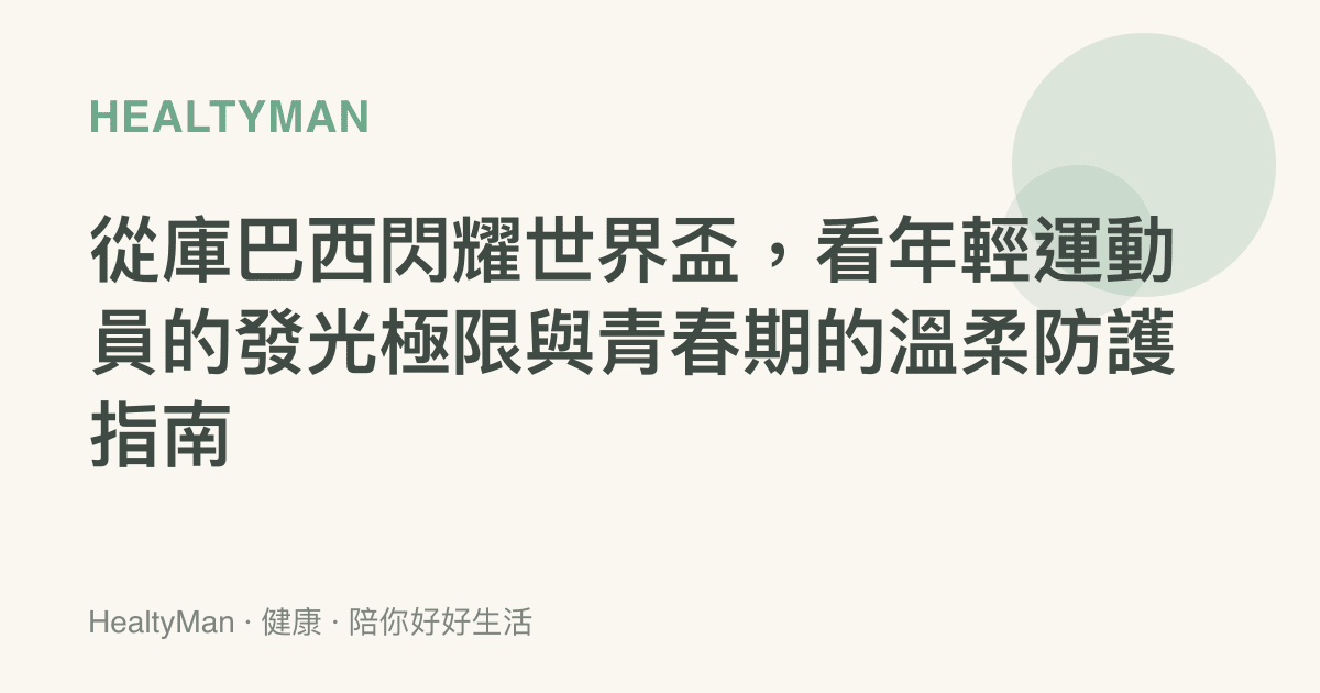 從庫巴西閃耀世界盃，看年輕運動員的發光極限與青春期的溫柔防護指南