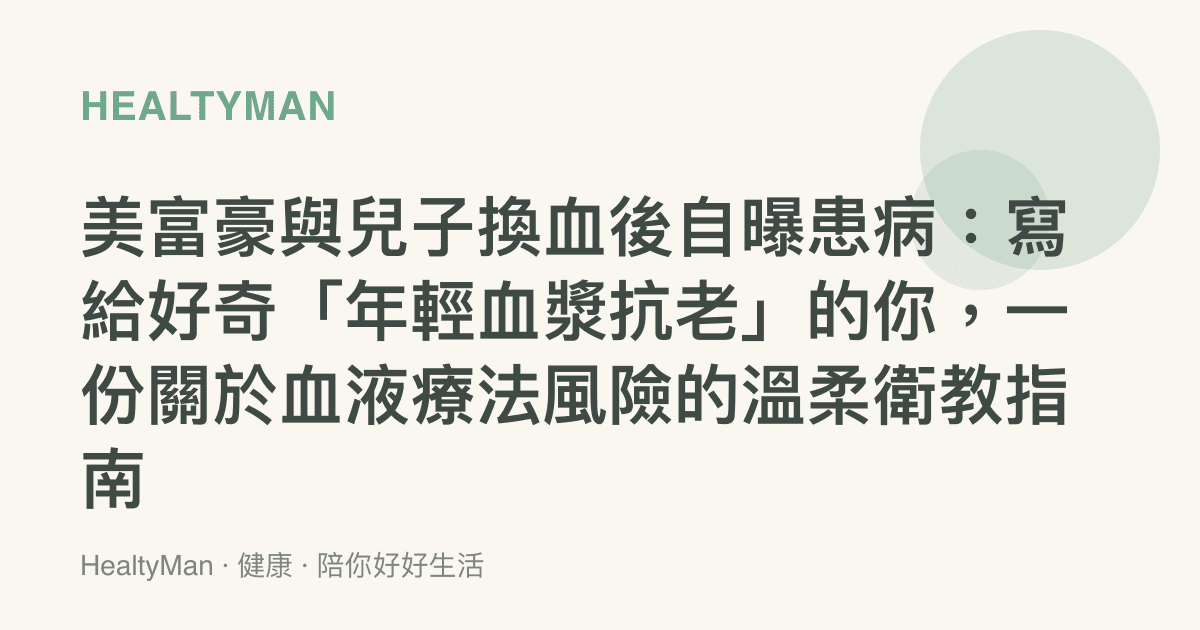 美富豪與兒子換血後自曝患病：寫給好奇「年輕血漿抗老」的你，一份關於血液療法風險的溫柔衛教指南