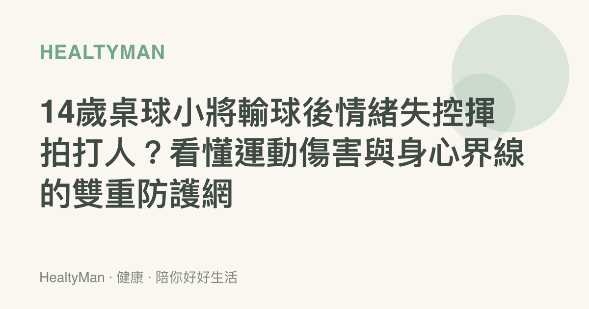 14歲桌球小將輸球後情緒失控揮拍打人？看懂運動傷害與身心界線的雙重防護網