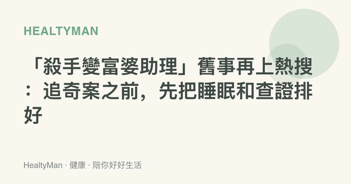 「殺手變富婆助理」舊事再上熱搜：追奇案之前，先把睡眠和查證排好