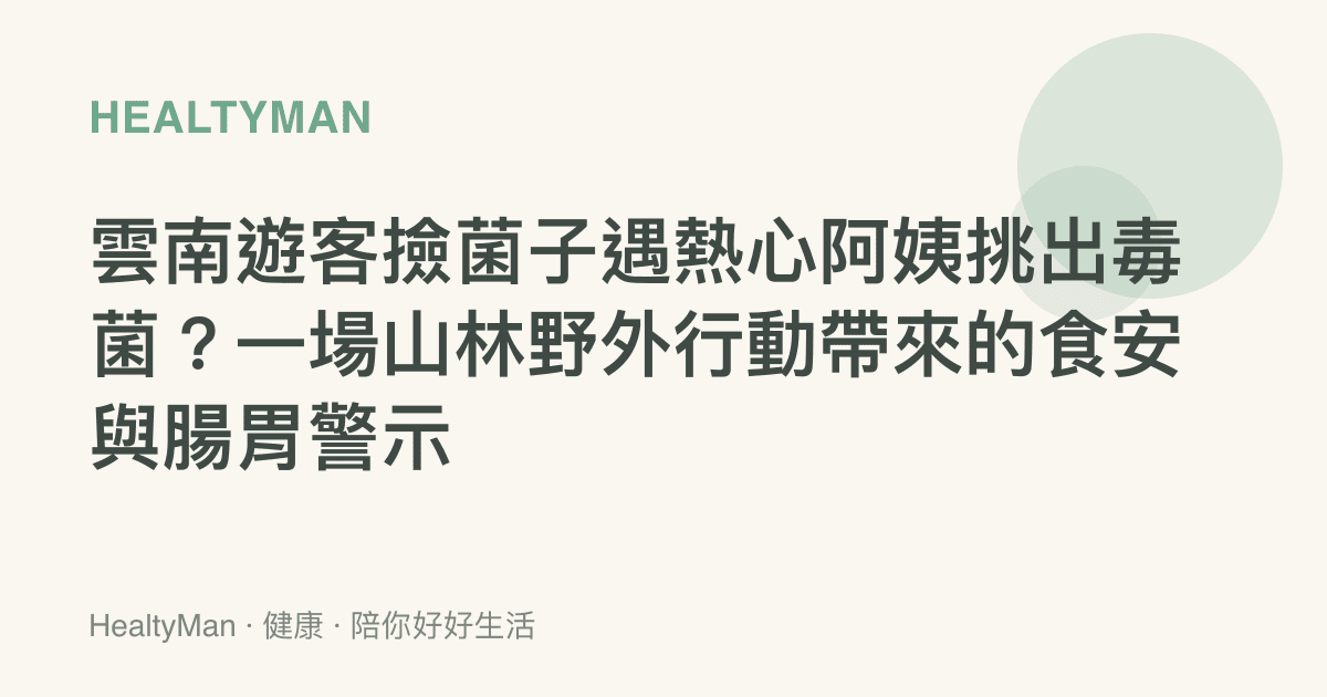 雲南遊客撿菌子遇熱心阿姨挑出毒菌？一場山林野外行動帶來的食安與腸胃警示