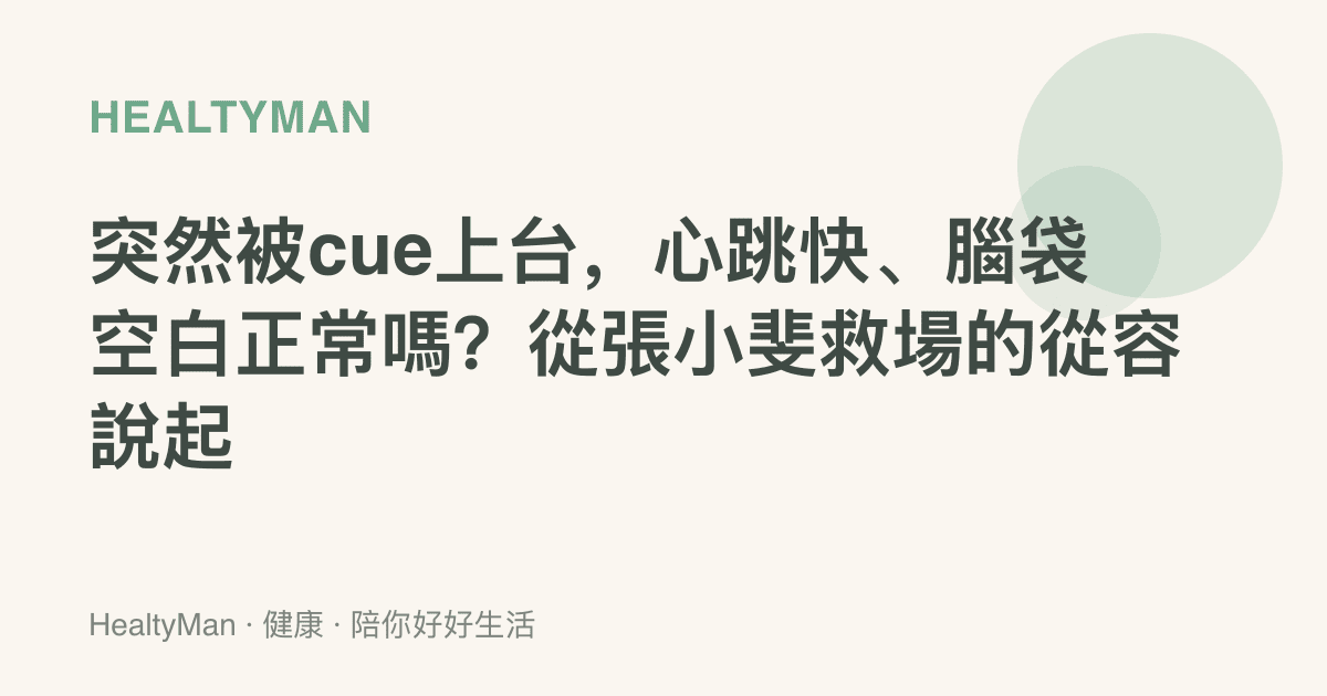 突然被cue上臺，心跳快、腦袋空白正常嗎？從張小斐救場的從容說起