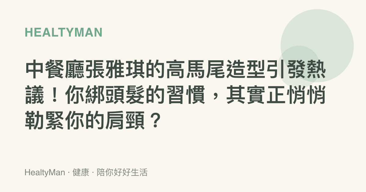 中餐廳張雅琪的高馬尾造型引發熱議！你綁頭髮的習慣，其實正悄悄勒緊你的肩頸？
