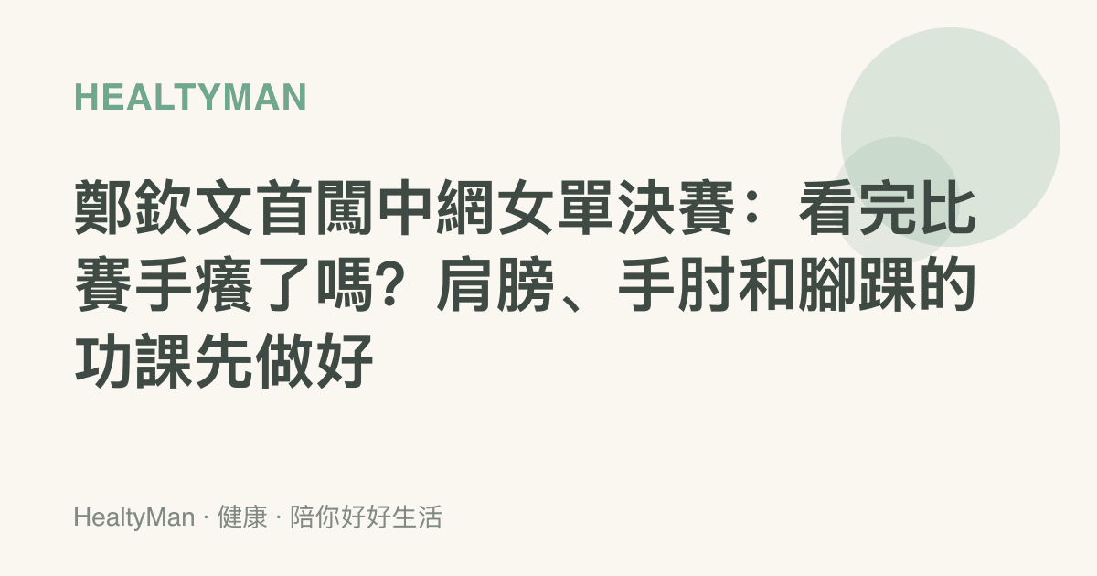 鄭欽文首闖中網女單決賽：看完比賽手癢了嗎？肩膀、手肘和腳踝的功課先做好