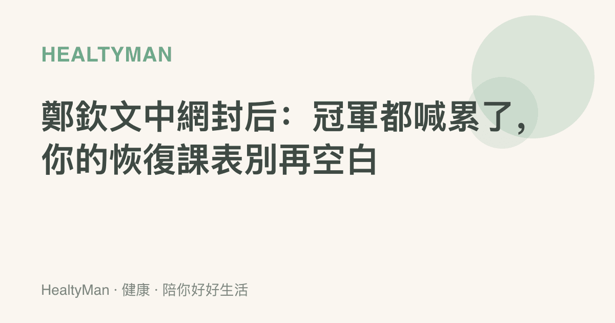 鄭欽文中網封後：冠軍都喊累了，你的恢復課表別再空白