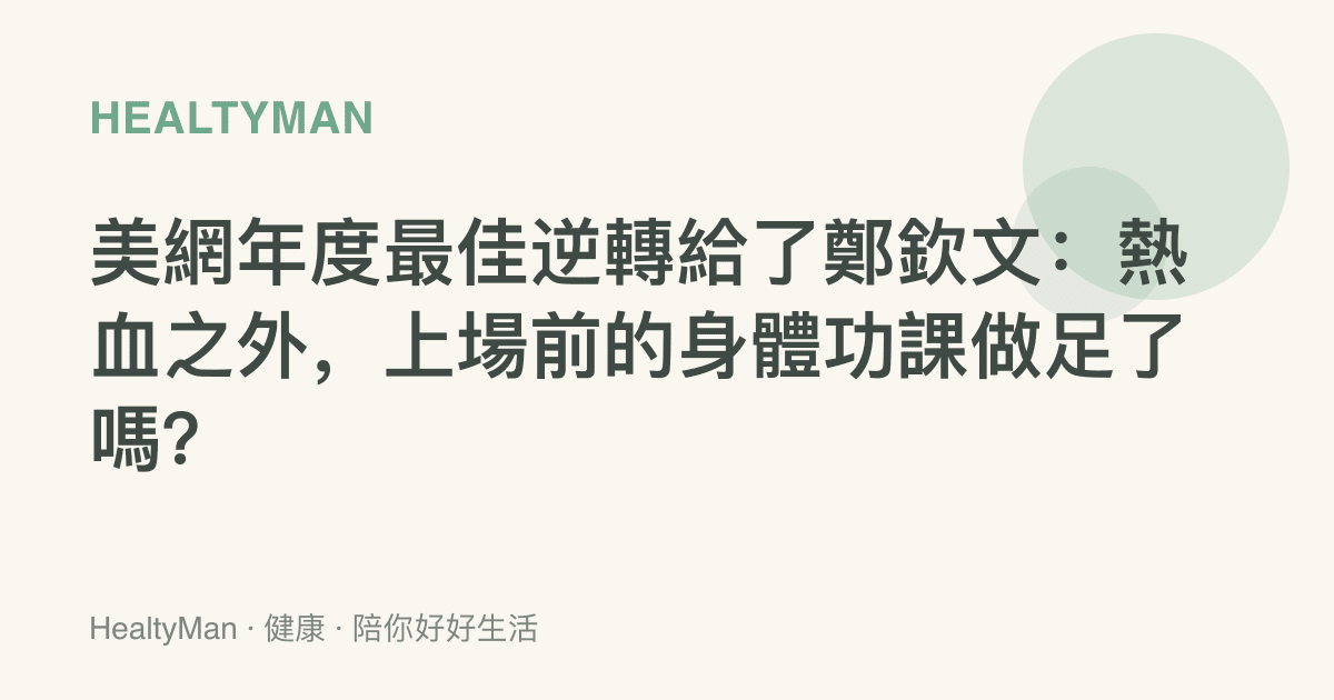 美網年度最佳逆轉給了鄭欽文：熱血之外，上場前的身體功課做足了嗎？