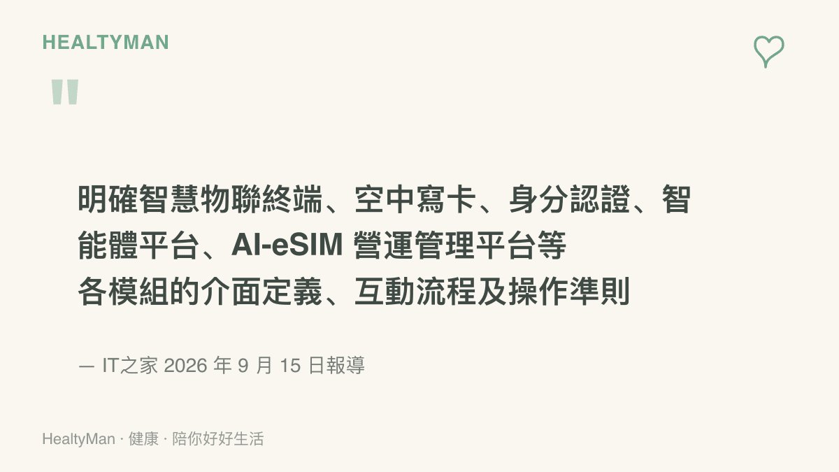 引述 IT之家 2026 年 9 月 15 日報導，列出 AI-eSIM 團體標準預計規範的五個環節：智慧物聯終端、空中寫卡、身分認證、智慧體平臺與營運管理平臺
