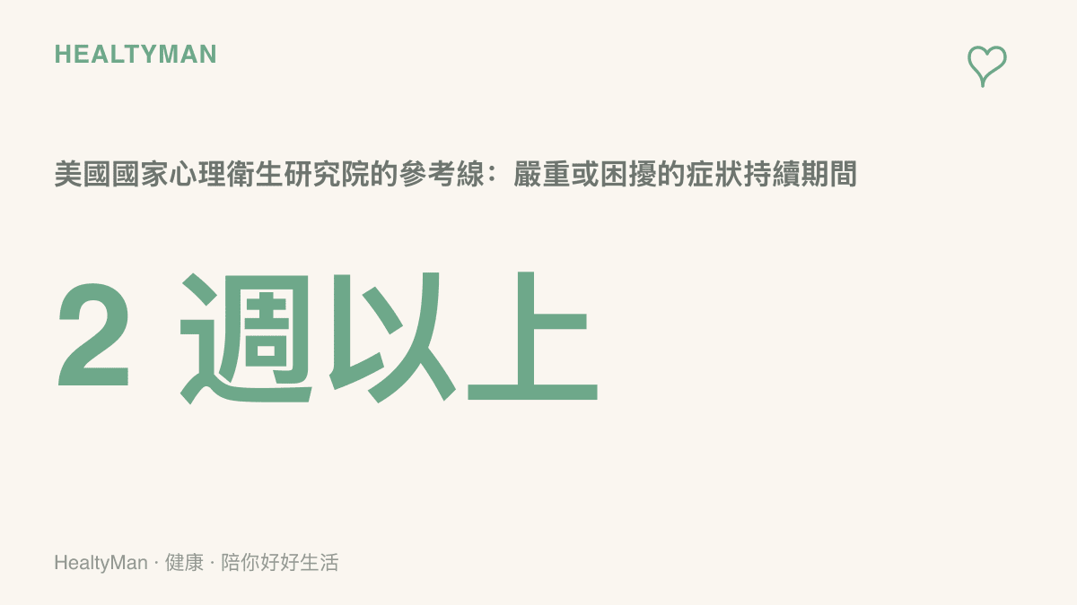 美國國家心理衛生研究院列出的參考線，呈現嚴重或令人困擾的症狀持續兩週以上時即可尋求專業協助，並提醒這是參考線索而非等待門檻
