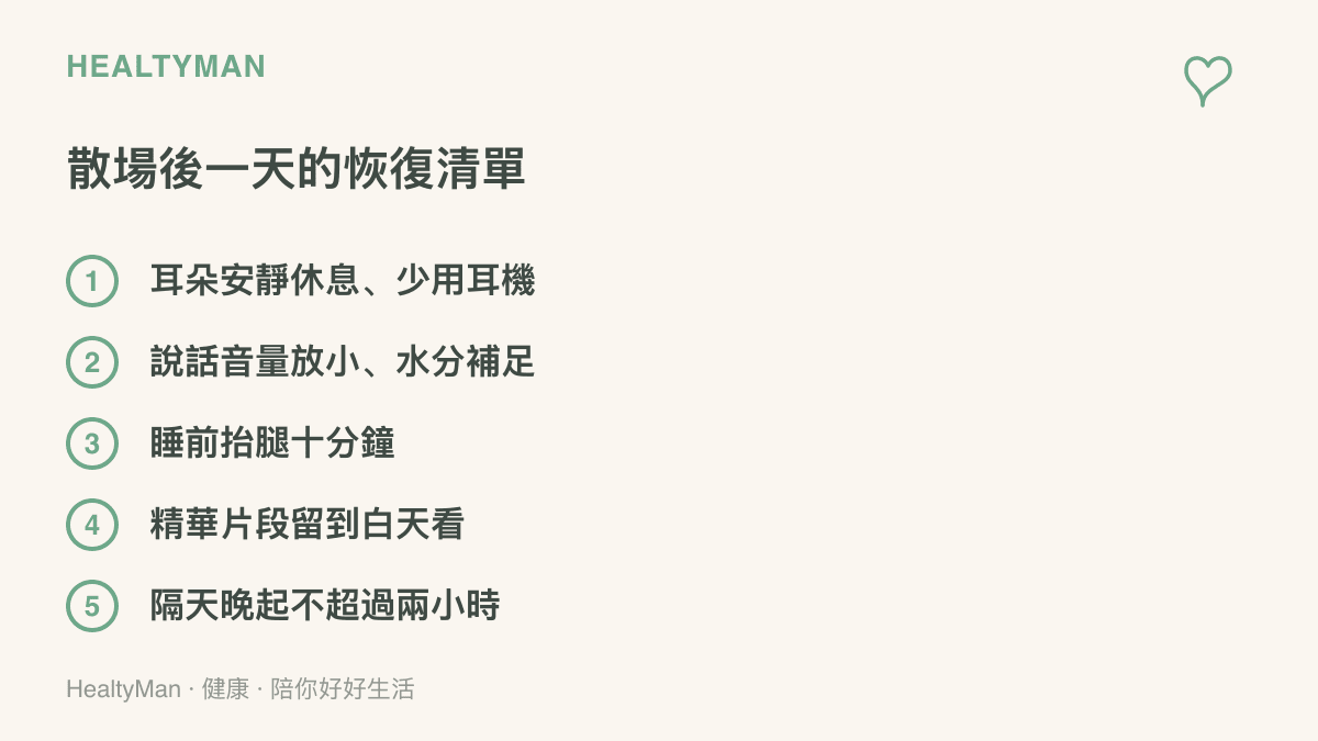 演唱會結束後一天的恢復事項，包含讓耳朵安靜休息少用耳機、說話音量放小並補足水分、睡前抬腿十分鐘、影片留到白天看，以及隔天補眠不超過兩小時
