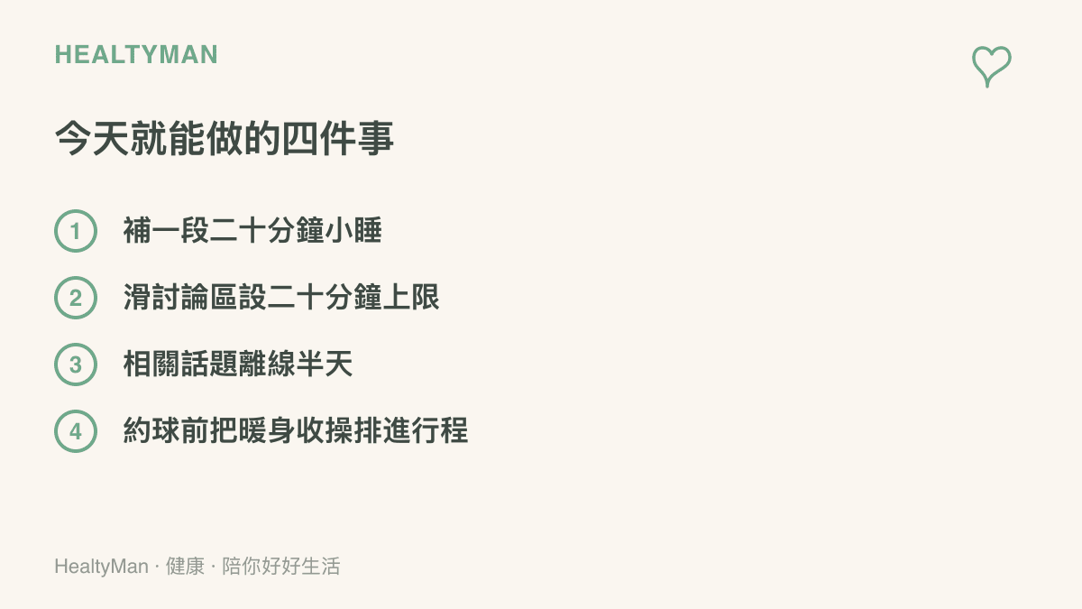 列出補一段二十分鐘小睡、限制滑討論區的時間上限、讓相關話題離線半天，以及把暖身與收操排進約球行程四件今天就能做到的小事