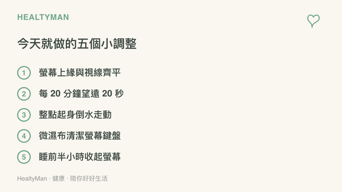 清單列今天就做的五個小調整：螢幕上緣與視線齊平、每 20 分鐘望遠 20 秒、整點起身倒水走動、用微濕布清潔螢幕鍵盤、睡前半小時收起螢幕