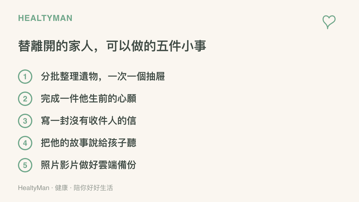 清單列出手邊就能開始的五件紀念行動：分批整理遺物、完成他生前的心願、寫一封沒有收件人的信、把他的故事說給孩子聽、照片與影片做好雲端備份