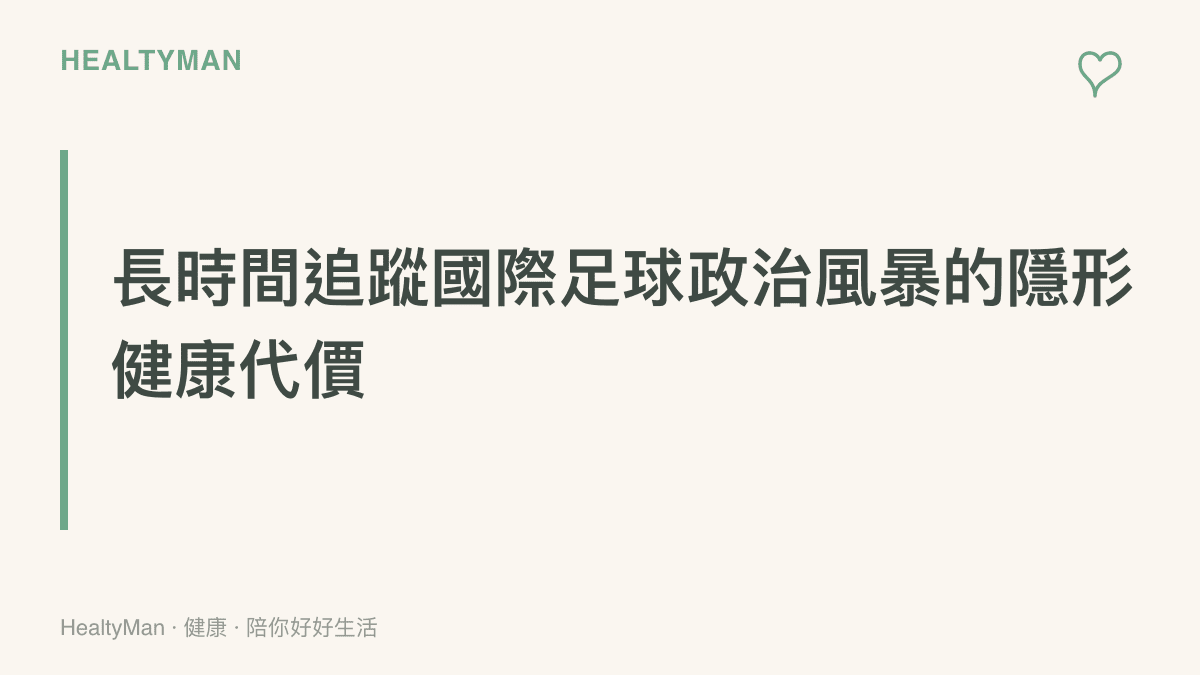 段落標題卡片說明過度關注足球政治新聞會對身心造成的隱形負擔